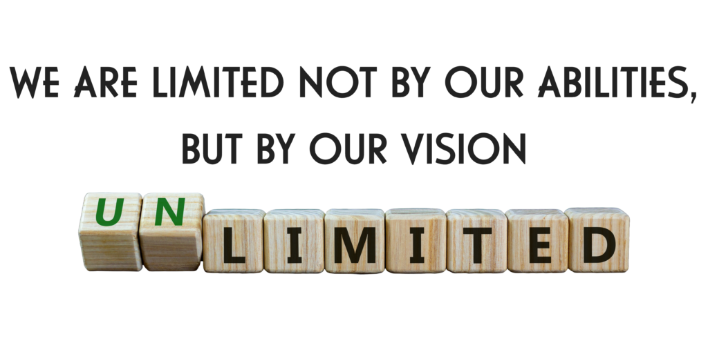 We are limited not by our abilities, but by our vision. 